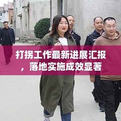 打拐工作最新进展汇报，落地实施成效显著
