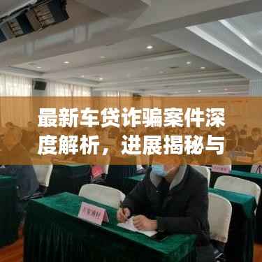 最新车贷诈骗案件深度解析，进展揭秘与防范建议
