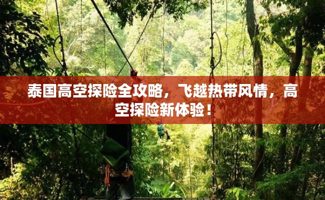 泰国高空探险全攻略,飞越热带风情,高空探险新体验!