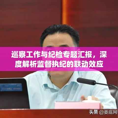 巡察工作与纪检专题汇报,深度解析监督执纪的联动效应