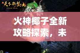 火神椰子全新攻略探索,未知游戏世界的奥秘揭秘图片集