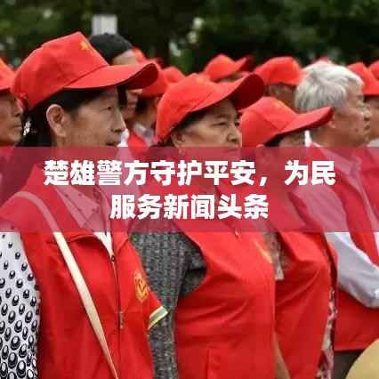楚雄警方守护平安,为民服务新闻头条
