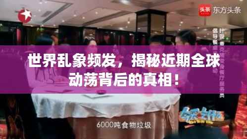 世界乱象频发，揭秘近期全球动荡背后的真相！