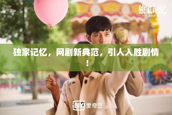 独家记忆,网剧新典范,引人入胜剧情!