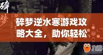 碎梦逆水寒游戏攻略大全,助你轻松掌握游戏技巧!