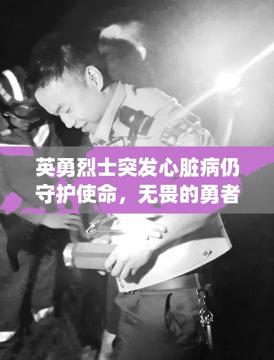 英勇烈士突发心脏病仍守护使命,无畏的勇者之路