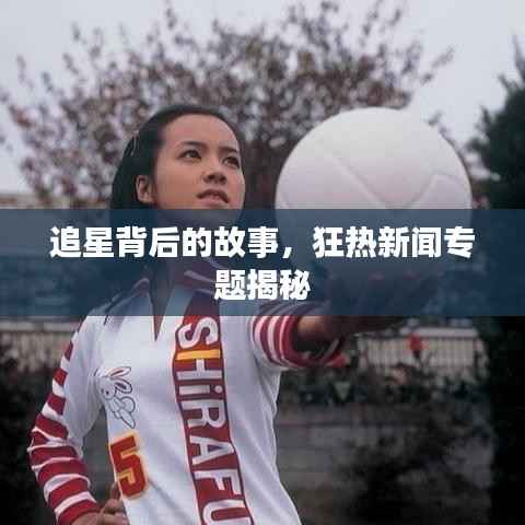 追星背后的故事，狂热新闻专题揭秘
