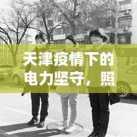 天津疫情下的电力坚守,照亮希望,不断前行