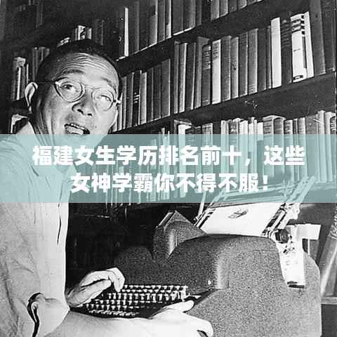福建女生学历排名前十,这些女神学霸你不得不服!