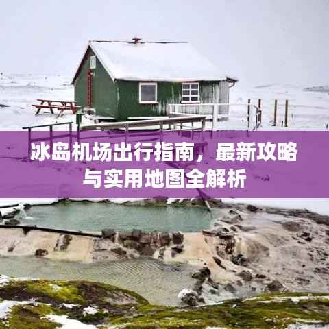冰岛机场出行指南,最新攻略与实用地图全解析