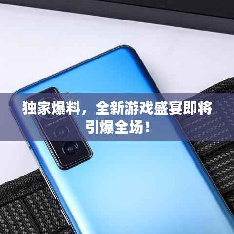 独家爆料，全新游戏盛宴即将引爆全场！