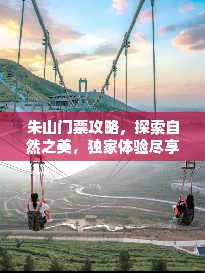 朱山门票攻略,探索自然之美,独家体验尽享其中