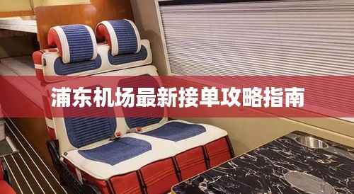 浦东机场最新接单攻略指南