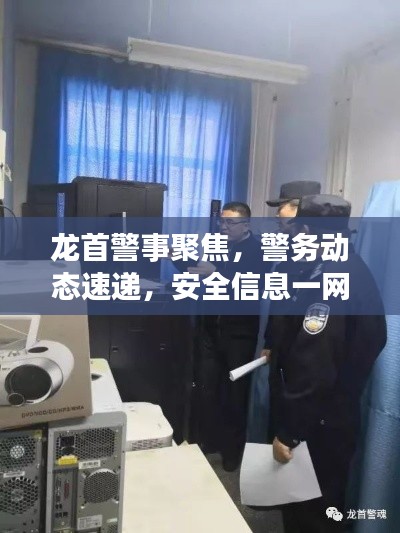 龙首警事聚焦,警务动态速递,安全信息一网打尽