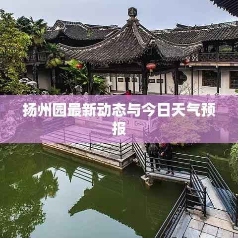 扬州园最新动态与今日天气预报