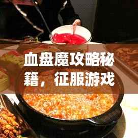 血盘魔攻略秘籍,征服游戏巅峰的秘诀全解析!