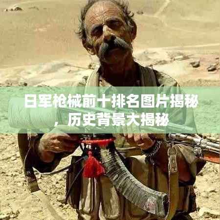 日军枪械前十排名图片揭秘，历史背景大揭秘