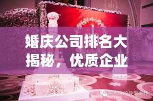 婚庆公司排名大揭秘,优质企业榜单,打造梦幻婚礼的首选!