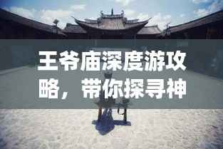王爷庙深度游攻略，带你探寻神秘之地！